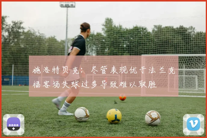 施洛特贝克：尽管表现优于法兰克福客场失球过多导致难以取胜