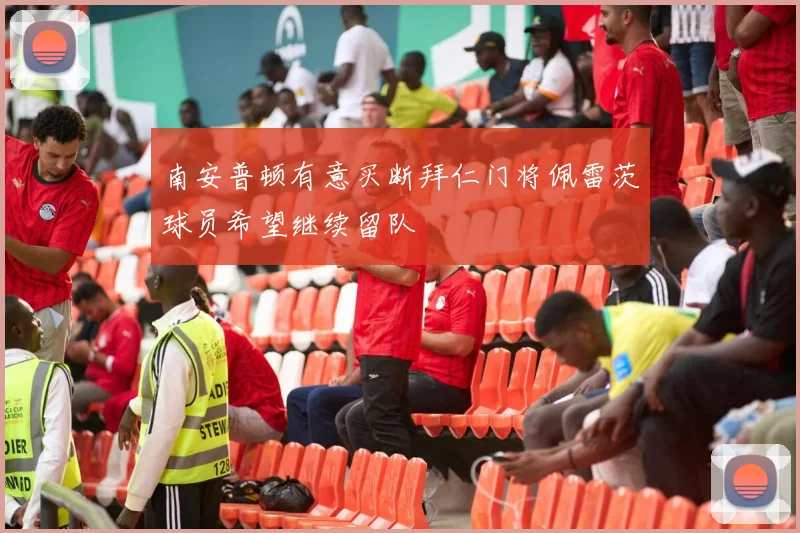 南安普顿有意买断拜仁门将佩雷茨球员希望继续留队