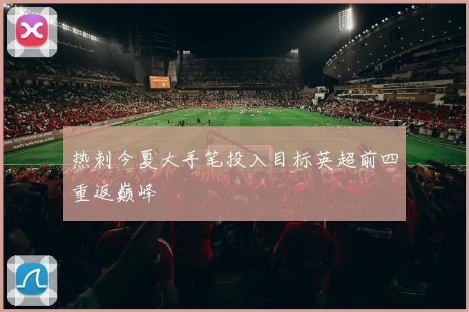 热刺今夏大手笔投入目标英超前四重返巅峰