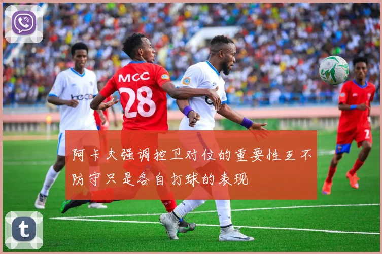 阿卡夫强调控卫对位的重要性互不防守只是各自打球的表现