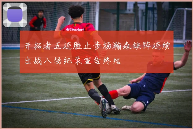 开拓者五连胜止步杨瀚森缺阵连续出战八场纪录宣告终结