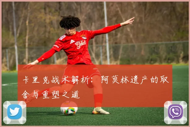 卡里克战术解析：阿莫林遗产的取舍与重塑之道