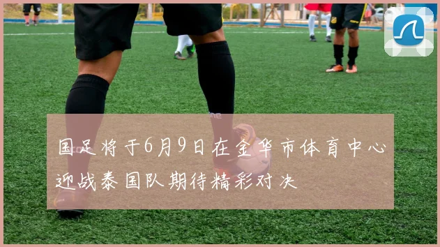 国足将于6月9日在金华市体育中心迎战泰国队期待精彩对决