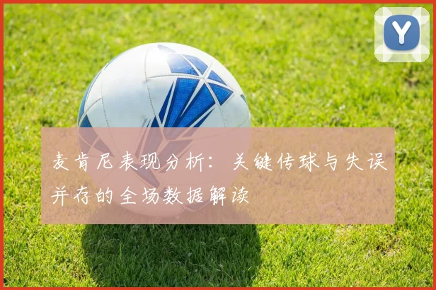 麦肯尼表现分析：关键传球与失误并存的全场数据解读