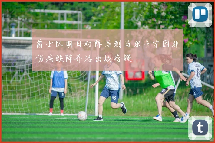 爵士队明日对阵马刺马尔卡宁因非伤病缺阵乔治出战存疑