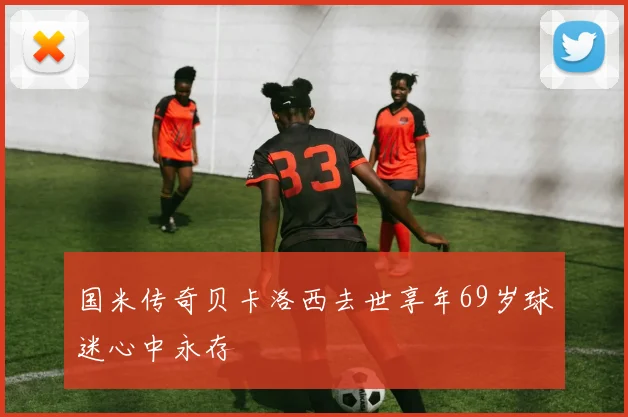 国米传奇贝卡洛西去世享年69岁球迷心中永存