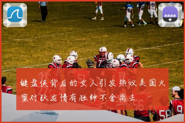 键盘侠背后的女人引发热议美国火蜜对狄龙情有独钟不舍离去