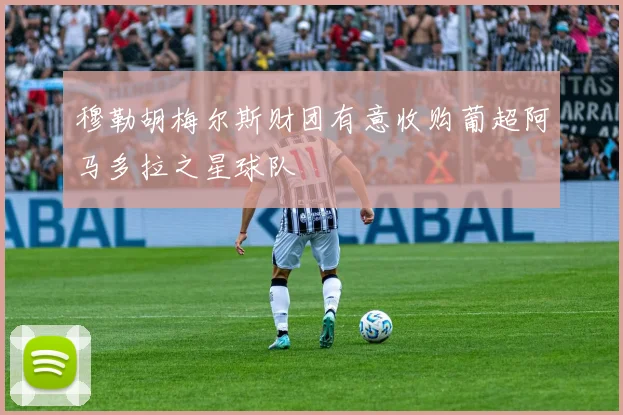 穆勒胡梅尔斯财团有意收购葡超阿马多拉之星球队