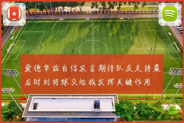 爱德华兹自信发言期待队友支持最后时刻将球交给我发挥关键作用