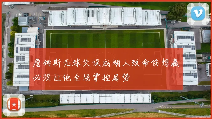 詹姆斯无球失误成湖人致命伤想赢必须让他全场掌控局势