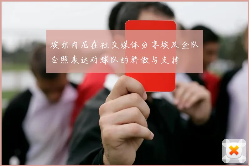 埃尔内尼在社交媒体分享埃及全队合照表达对球队的骄傲与支持