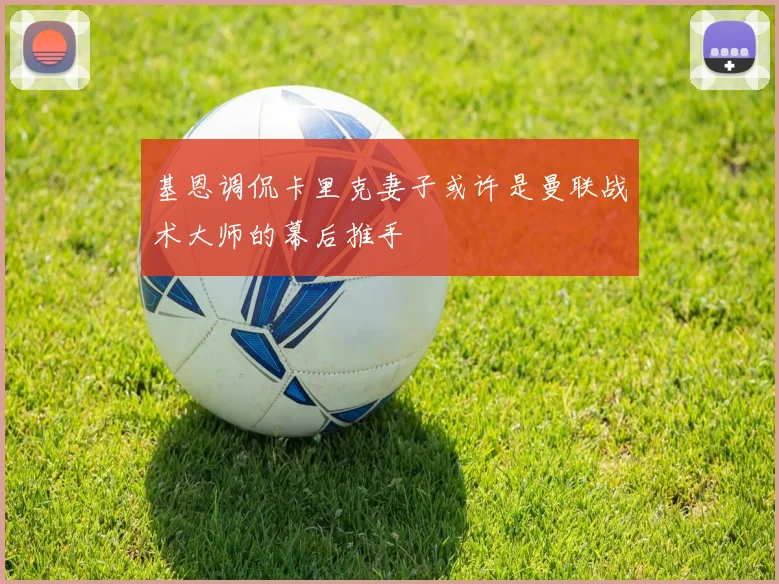 基恩调侃卡里克妻子或许是曼联战术大师的幕后推手