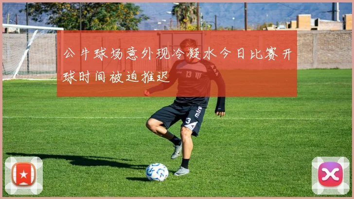 公牛球场意外现冷凝水今日比赛开球时间被迫推迟
