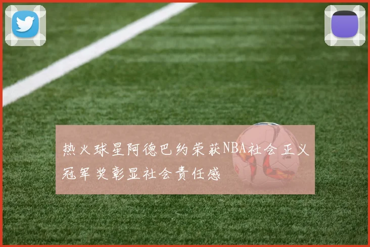 热火球星阿德巴约荣获NBA社会正义冠军奖彰显社会责任感
