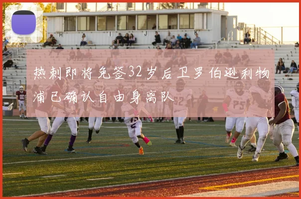 热刺即将免签32岁后卫罗伯逊利物浦已确认自由身离队
