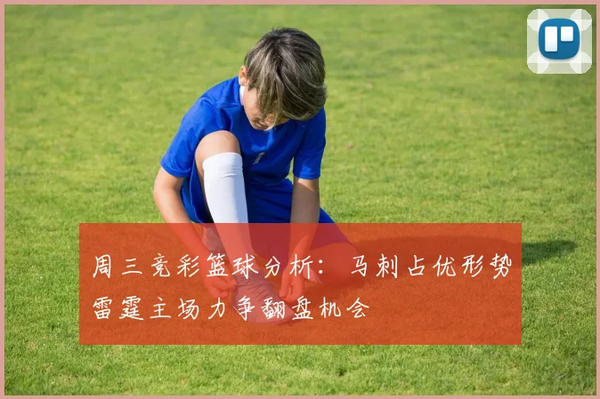 周三竞彩篮球分析：马刺占优形势雷霆主场力争翻盘机会